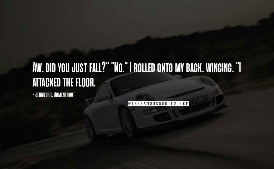 Jennifer L. Armentrout Quotes: Aw, did you just fall?" "No." I rolled onto my back, wincing. "I attacked the floor.