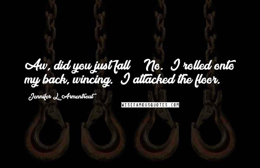 Jennifer L. Armentrout Quotes: Aw, did you just fall?" "No." I rolled onto my back, wincing. "I attacked the floor.