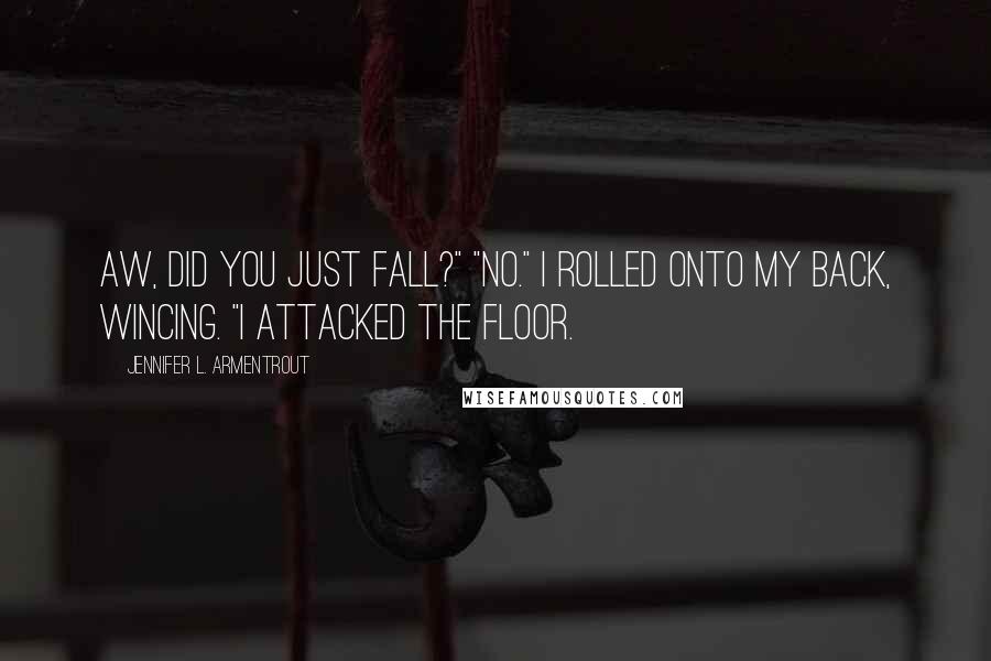 Jennifer L. Armentrout Quotes: Aw, did you just fall?" "No." I rolled onto my back, wincing. "I attacked the floor.
