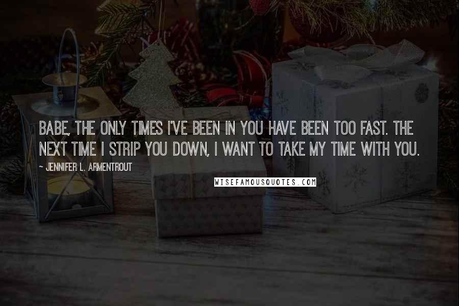 Jennifer L. Armentrout Quotes: Babe, the only times I've been in you have been too fast. The next time I strip you down, I want to take my time with you.