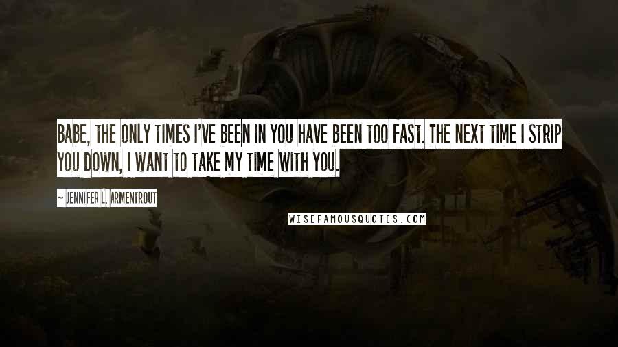 Jennifer L. Armentrout Quotes: Babe, the only times I've been in you have been too fast. The next time I strip you down, I want to take my time with you.