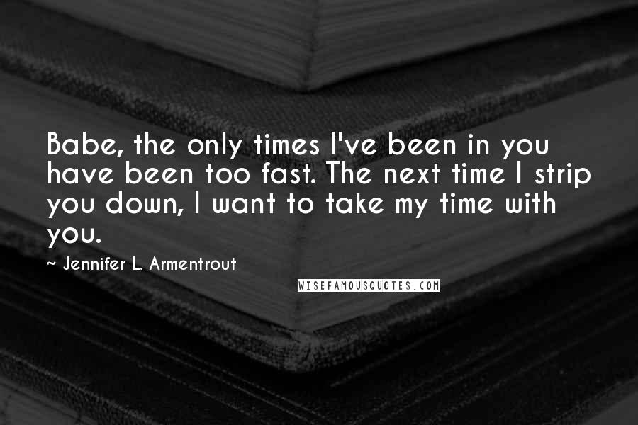 Jennifer L. Armentrout Quotes: Babe, the only times I've been in you have been too fast. The next time I strip you down, I want to take my time with you.