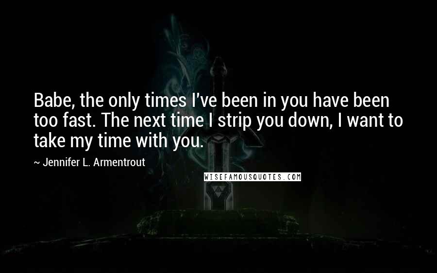 Jennifer L. Armentrout Quotes: Babe, the only times I've been in you have been too fast. The next time I strip you down, I want to take my time with you.