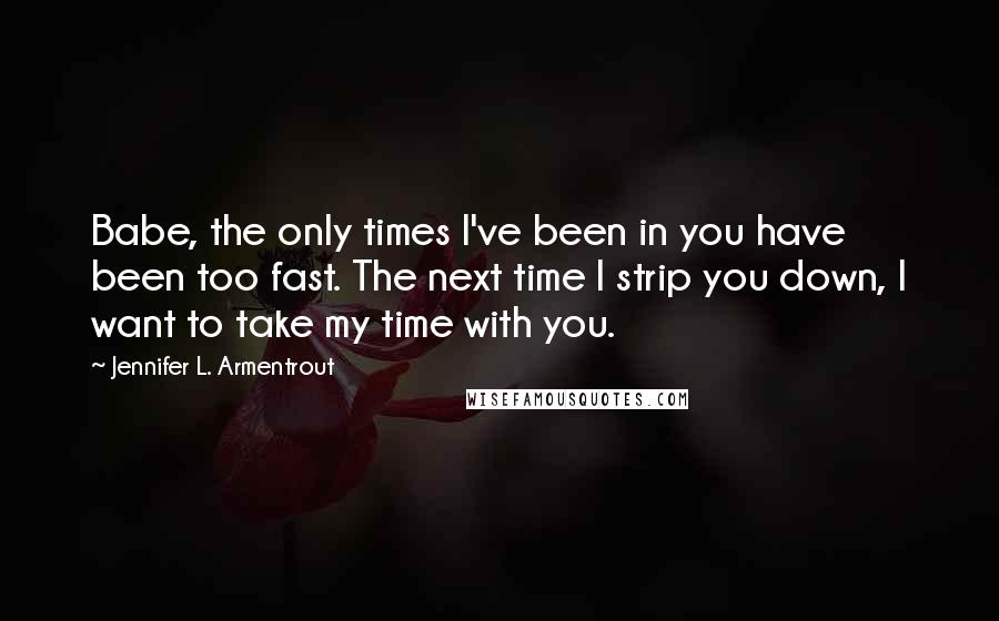 Jennifer L. Armentrout Quotes: Babe, the only times I've been in you have been too fast. The next time I strip you down, I want to take my time with you.