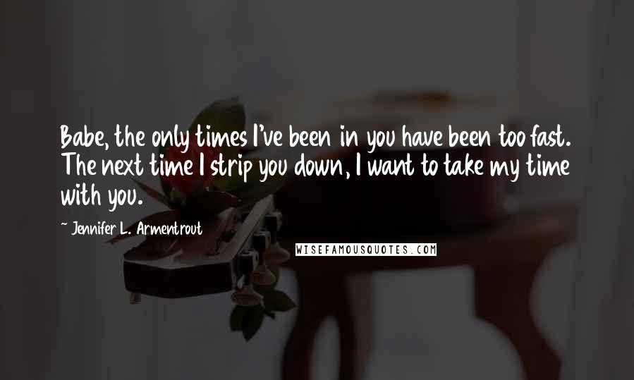 Jennifer L. Armentrout Quotes: Babe, the only times I've been in you have been too fast. The next time I strip you down, I want to take my time with you.