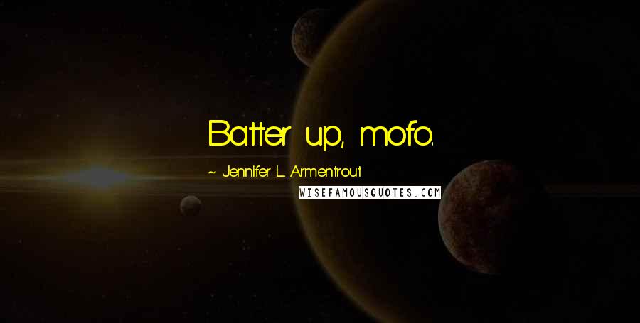 Jennifer L. Armentrout Quotes: Batter up, mofo.