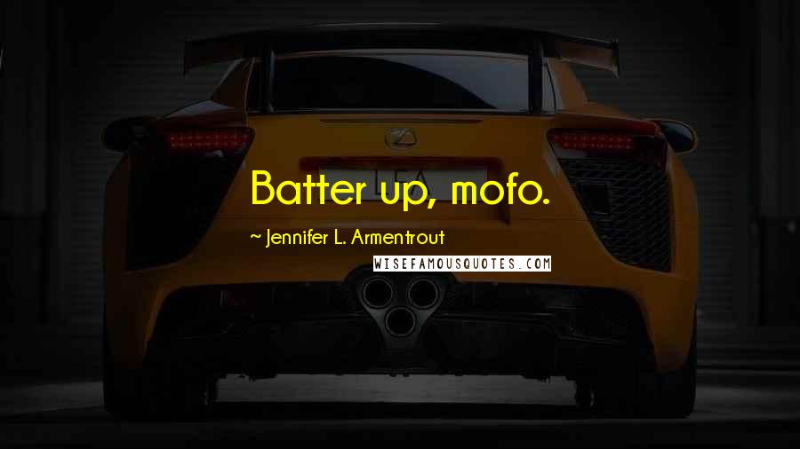 Jennifer L. Armentrout Quotes: Batter up, mofo.