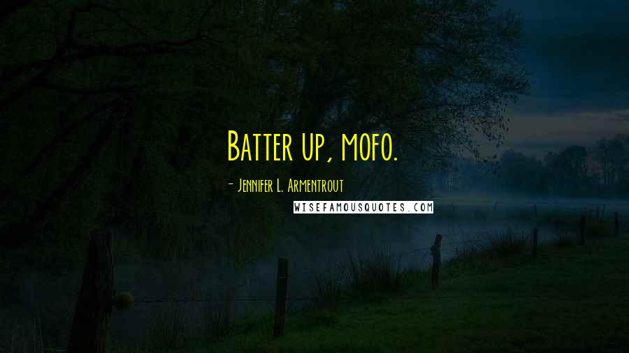 Jennifer L. Armentrout Quotes: Batter up, mofo.