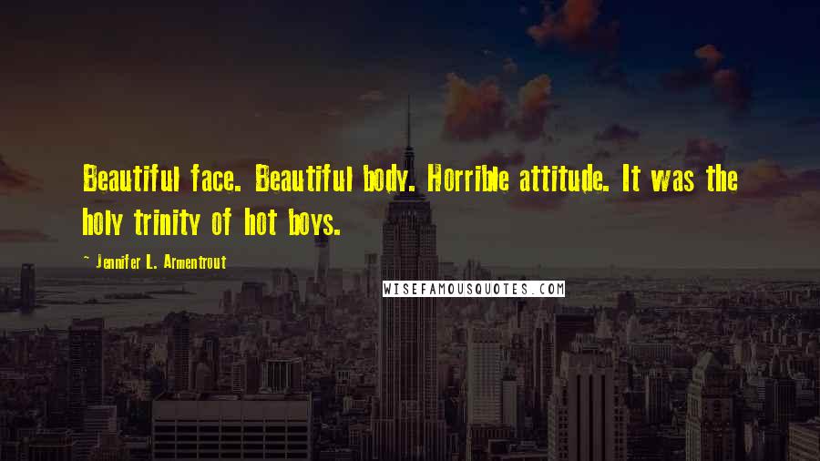 Jennifer L. Armentrout Quotes: Beautiful face. Beautiful body. Horrible attitude. It was the holy trinity of hot boys.