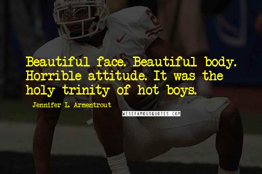 Jennifer L. Armentrout Quotes: Beautiful face. Beautiful body. Horrible attitude. It was the holy trinity of hot boys.