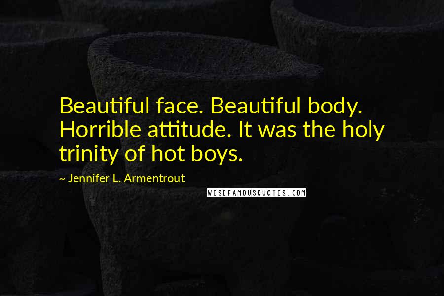 Jennifer L. Armentrout Quotes: Beautiful face. Beautiful body. Horrible attitude. It was the holy trinity of hot boys.