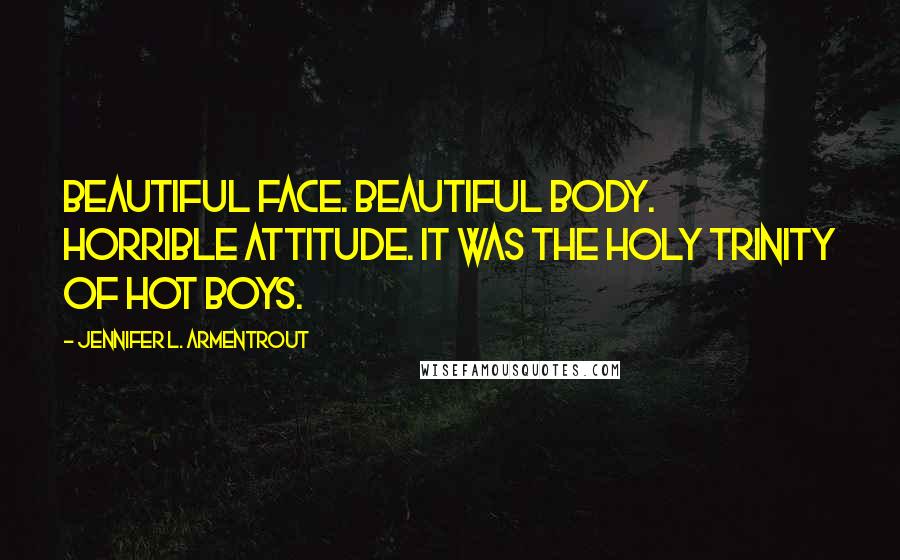Jennifer L. Armentrout Quotes: Beautiful face. Beautiful body. Horrible attitude. It was the holy trinity of hot boys.