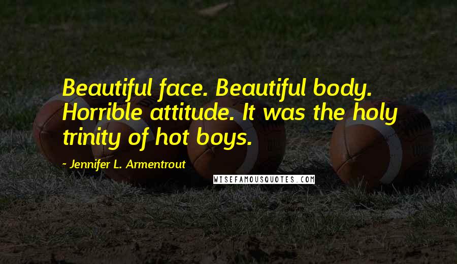 Jennifer L. Armentrout Quotes: Beautiful face. Beautiful body. Horrible attitude. It was the holy trinity of hot boys.