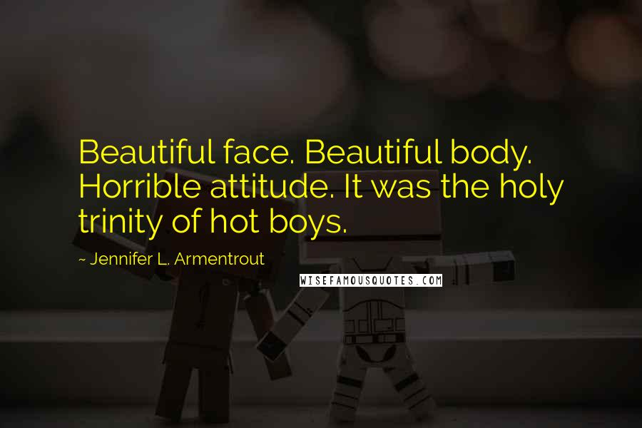 Jennifer L. Armentrout Quotes: Beautiful face. Beautiful body. Horrible attitude. It was the holy trinity of hot boys.