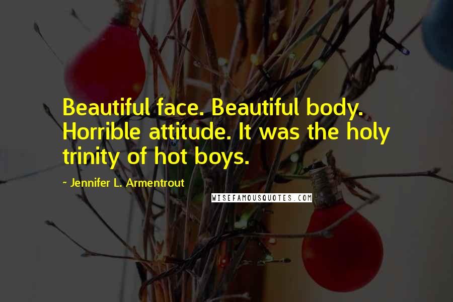 Jennifer L. Armentrout Quotes: Beautiful face. Beautiful body. Horrible attitude. It was the holy trinity of hot boys.