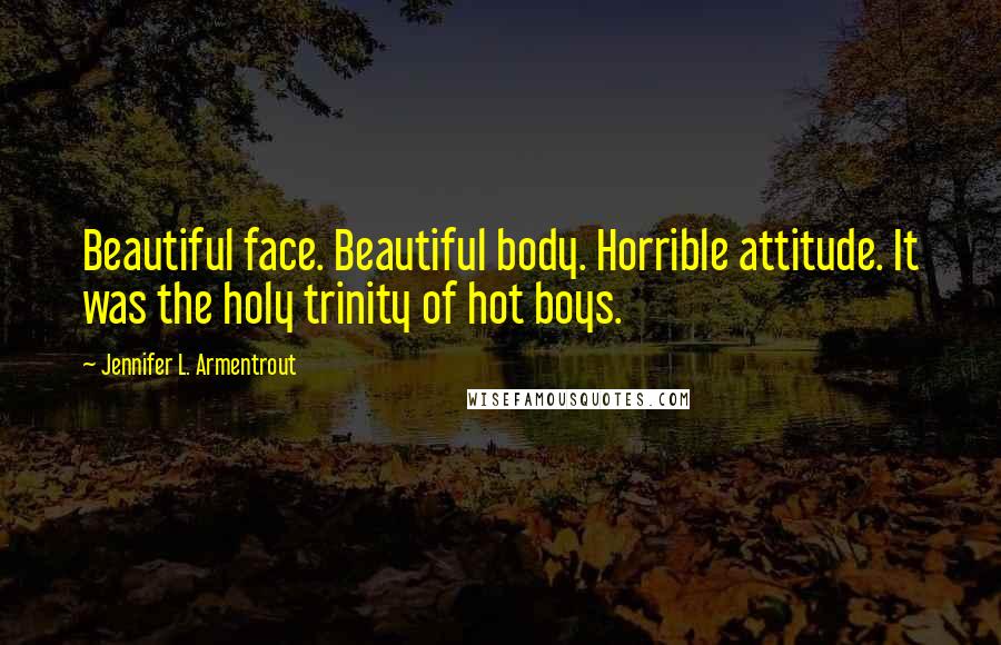 Jennifer L. Armentrout Quotes: Beautiful face. Beautiful body. Horrible attitude. It was the holy trinity of hot boys.