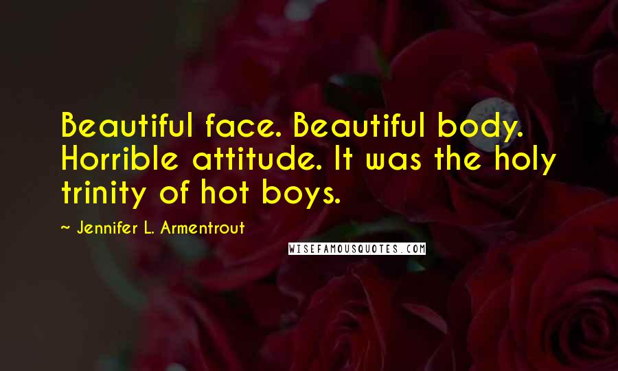 Jennifer L. Armentrout Quotes: Beautiful face. Beautiful body. Horrible attitude. It was the holy trinity of hot boys.