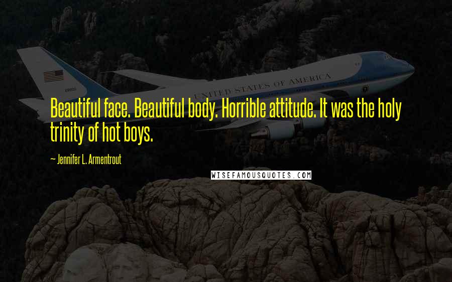 Jennifer L. Armentrout Quotes: Beautiful face. Beautiful body. Horrible attitude. It was the holy trinity of hot boys.