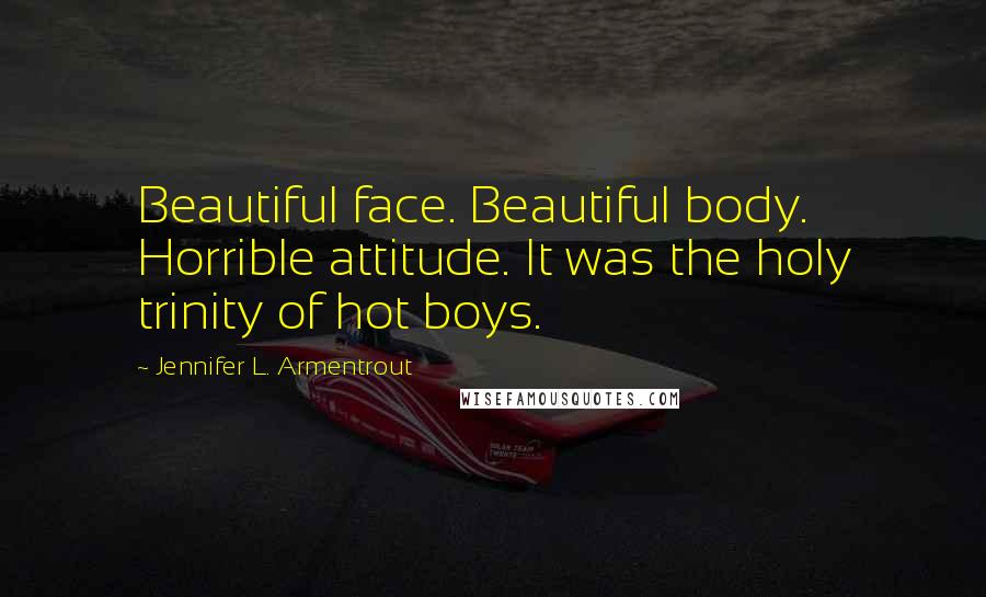 Jennifer L. Armentrout Quotes: Beautiful face. Beautiful body. Horrible attitude. It was the holy trinity of hot boys.