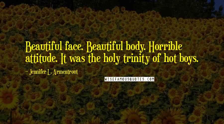 Jennifer L. Armentrout Quotes: Beautiful face. Beautiful body. Horrible attitude. It was the holy trinity of hot boys.