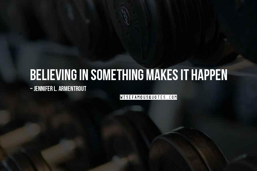 Jennifer L. Armentrout Quotes: Believing in something makes it happen