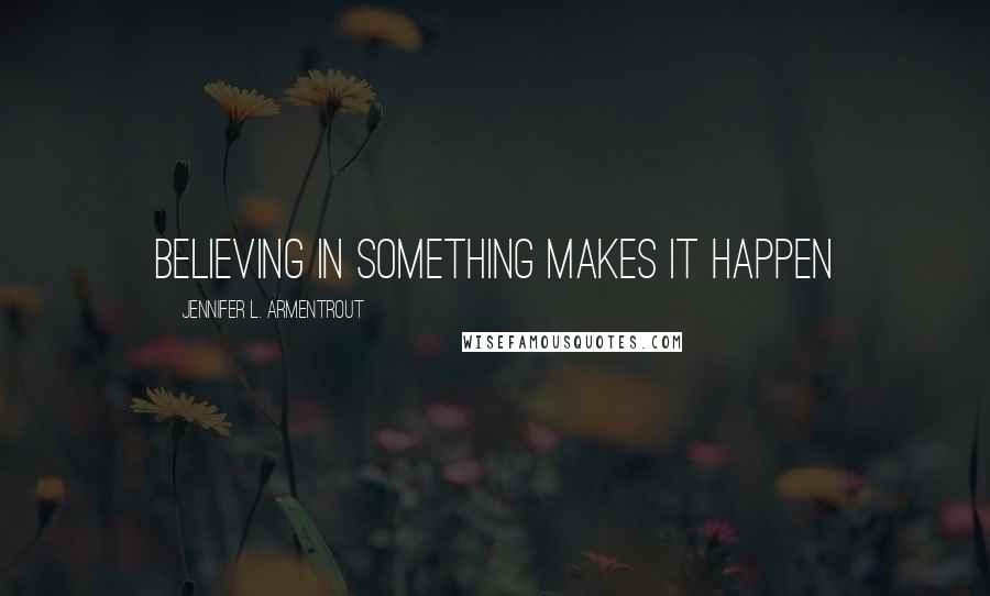 Jennifer L. Armentrout Quotes: Believing in something makes it happen