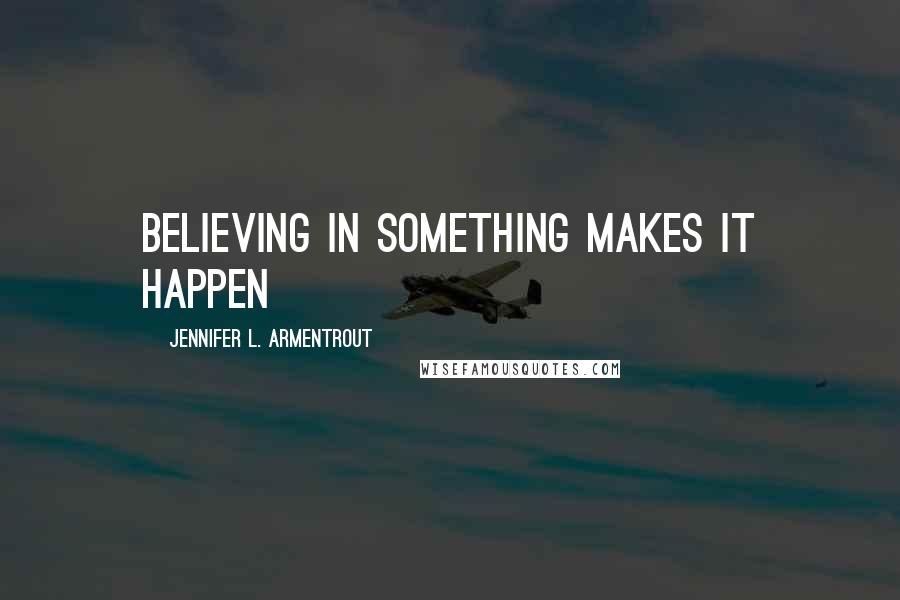 Jennifer L. Armentrout Quotes: Believing in something makes it happen