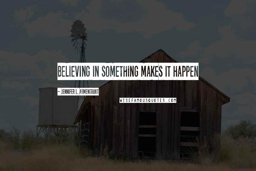 Jennifer L. Armentrout Quotes: Believing in something makes it happen
