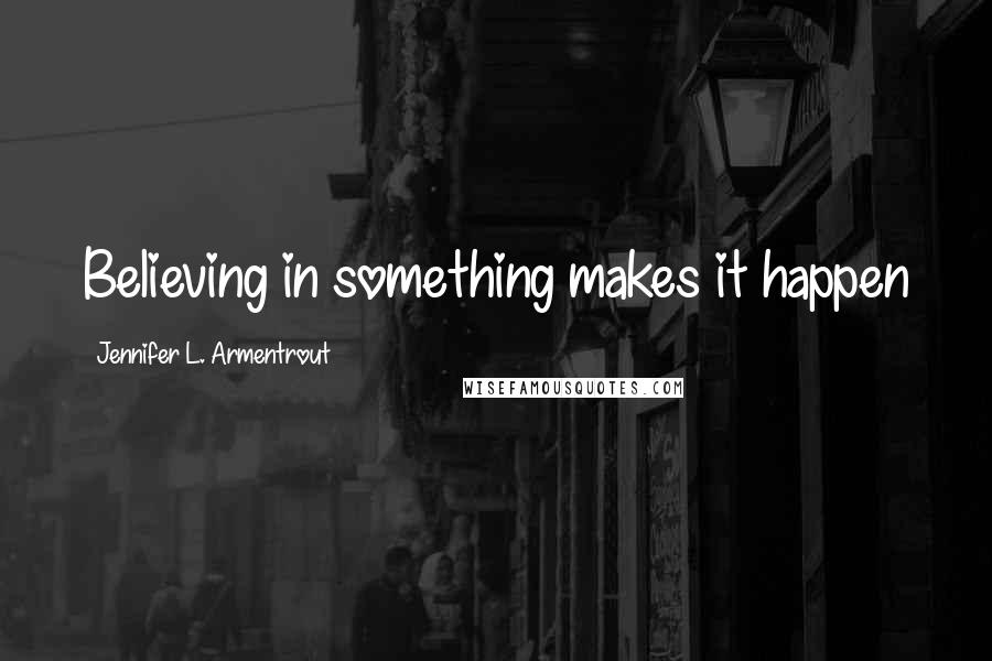 Jennifer L. Armentrout Quotes: Believing in something makes it happen