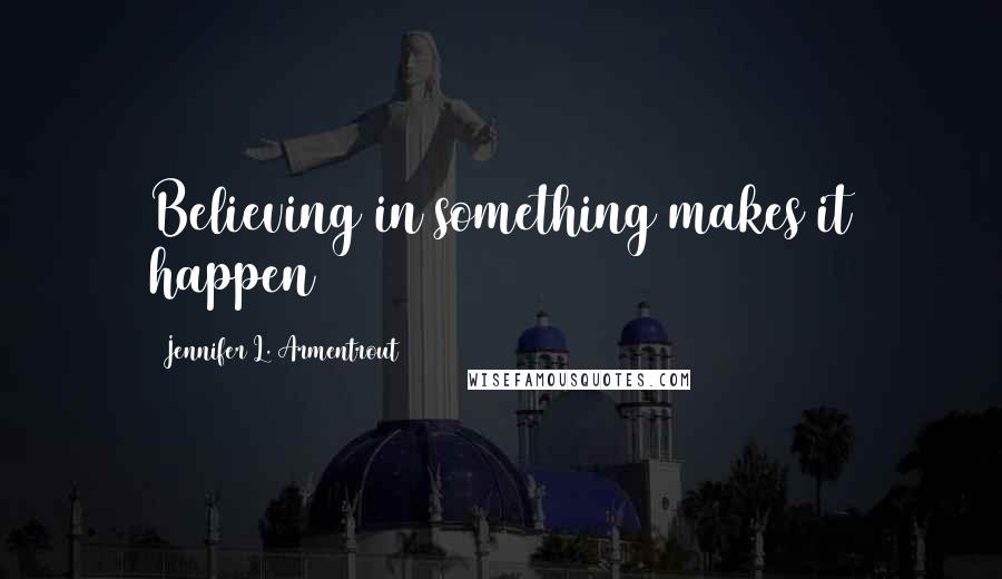 Jennifer L. Armentrout Quotes: Believing in something makes it happen