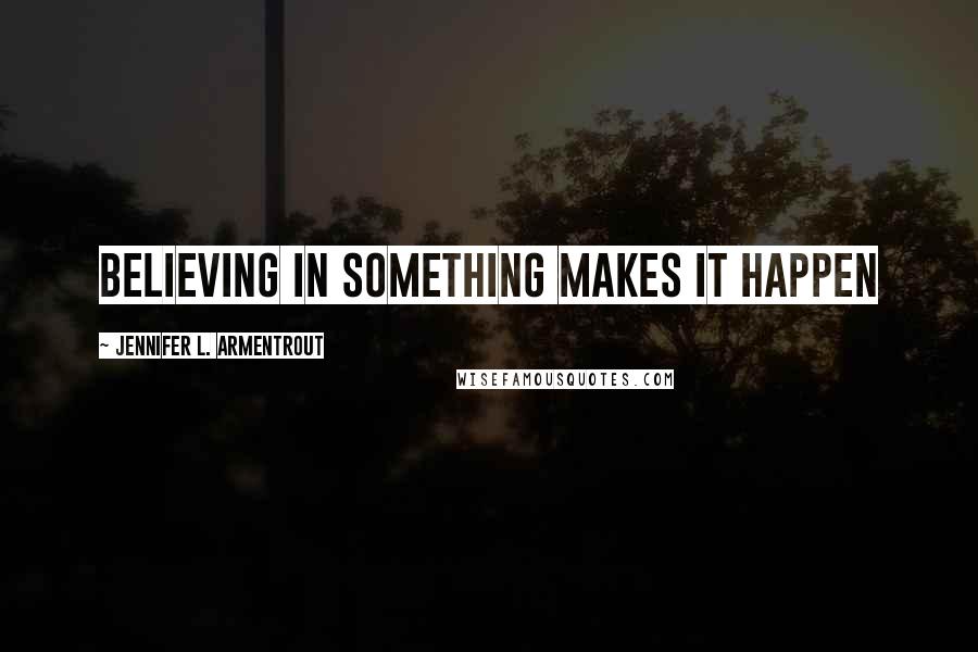 Jennifer L. Armentrout Quotes: Believing in something makes it happen