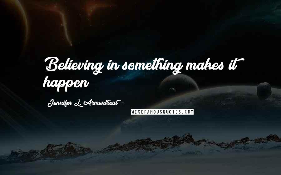 Jennifer L. Armentrout Quotes: Believing in something makes it happen