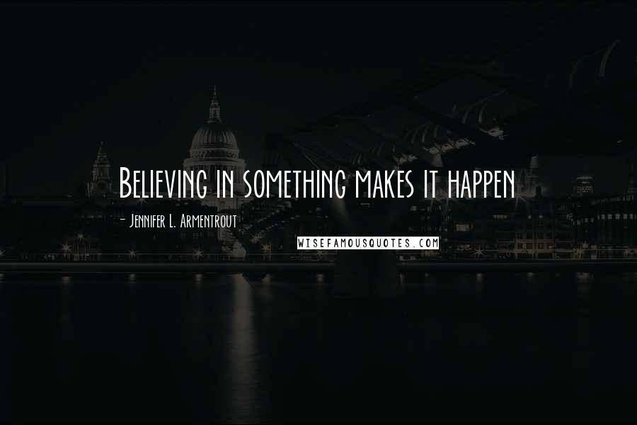 Jennifer L. Armentrout Quotes: Believing in something makes it happen
