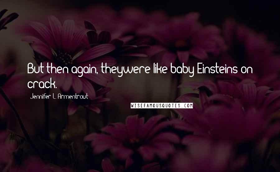 Jennifer L. Armentrout Quotes: But then again, theywere like baby Einsteins on crack.