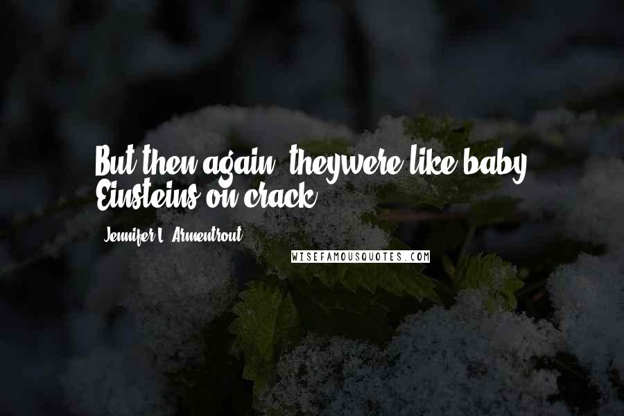 Jennifer L. Armentrout Quotes: But then again, theywere like baby Einsteins on crack.