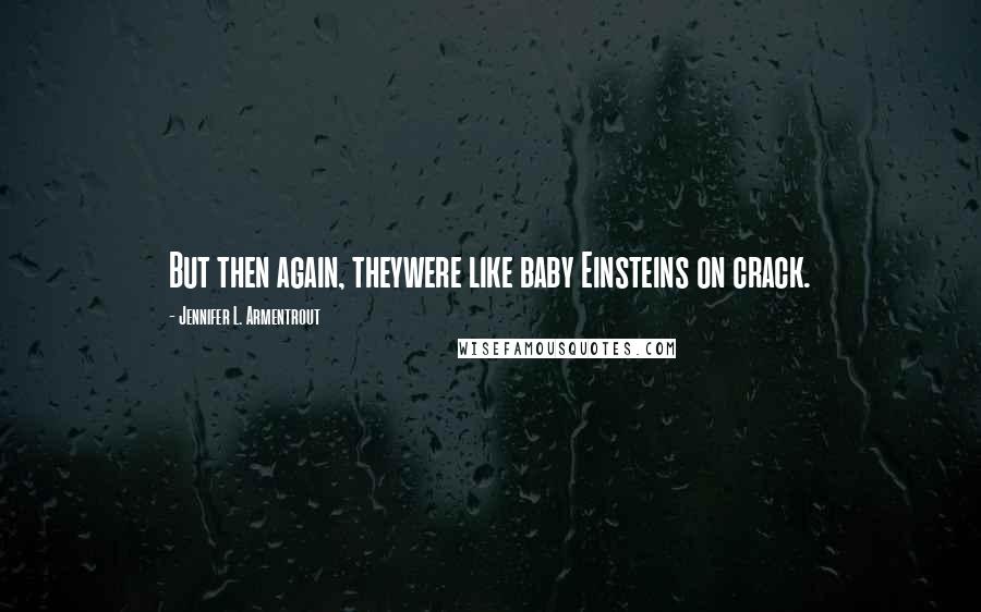 Jennifer L. Armentrout Quotes: But then again, theywere like baby Einsteins on crack.