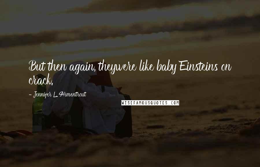 Jennifer L. Armentrout Quotes: But then again, theywere like baby Einsteins on crack.