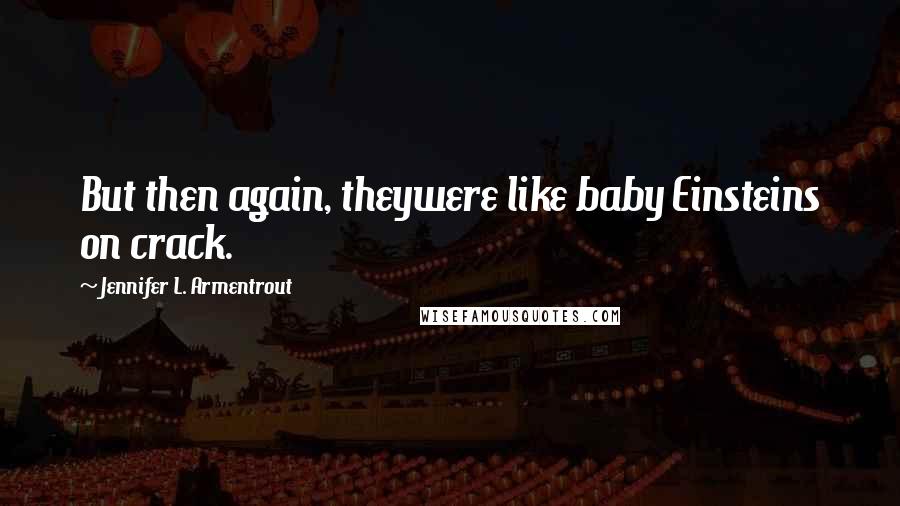 Jennifer L. Armentrout Quotes: But then again, theywere like baby Einsteins on crack.