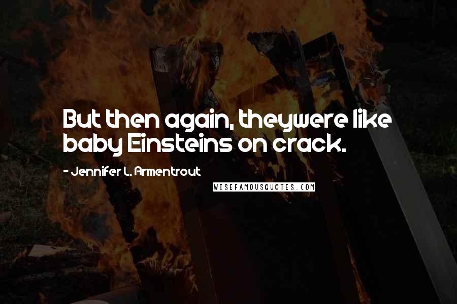 Jennifer L. Armentrout Quotes: But then again, theywere like baby Einsteins on crack.