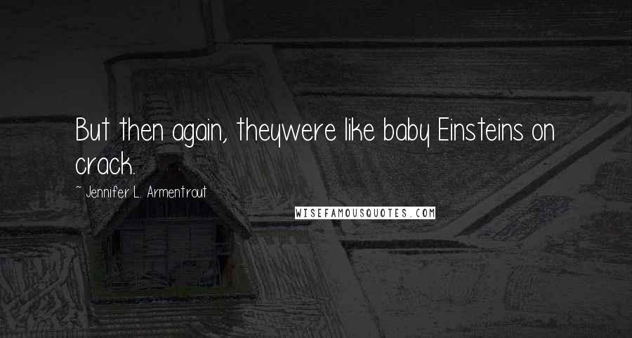 Jennifer L. Armentrout Quotes: But then again, theywere like baby Einsteins on crack.