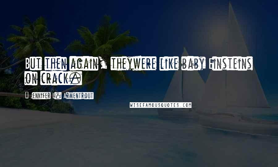 Jennifer L. Armentrout Quotes: But then again, theywere like baby Einsteins on crack.