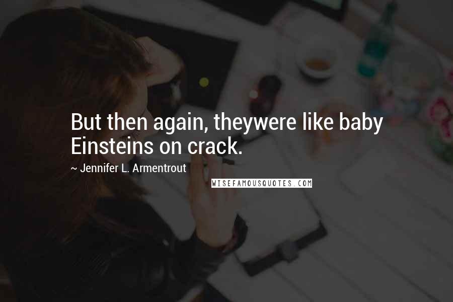 Jennifer L. Armentrout Quotes: But then again, theywere like baby Einsteins on crack.