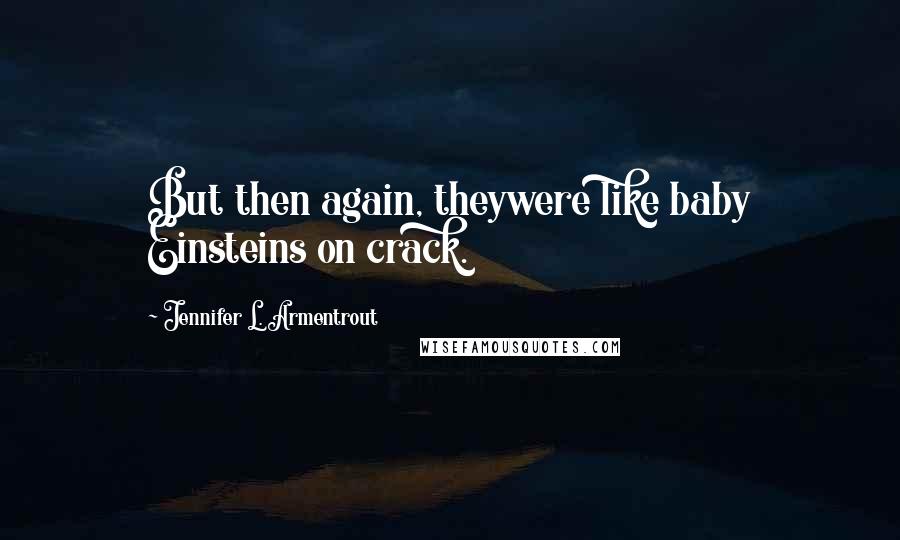 Jennifer L. Armentrout Quotes: But then again, theywere like baby Einsteins on crack.