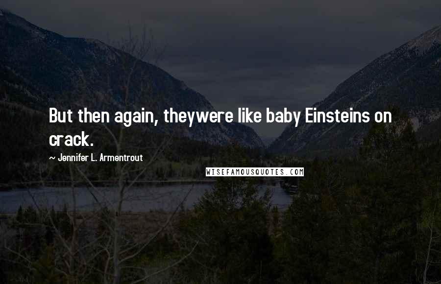 Jennifer L. Armentrout Quotes: But then again, theywere like baby Einsteins on crack.