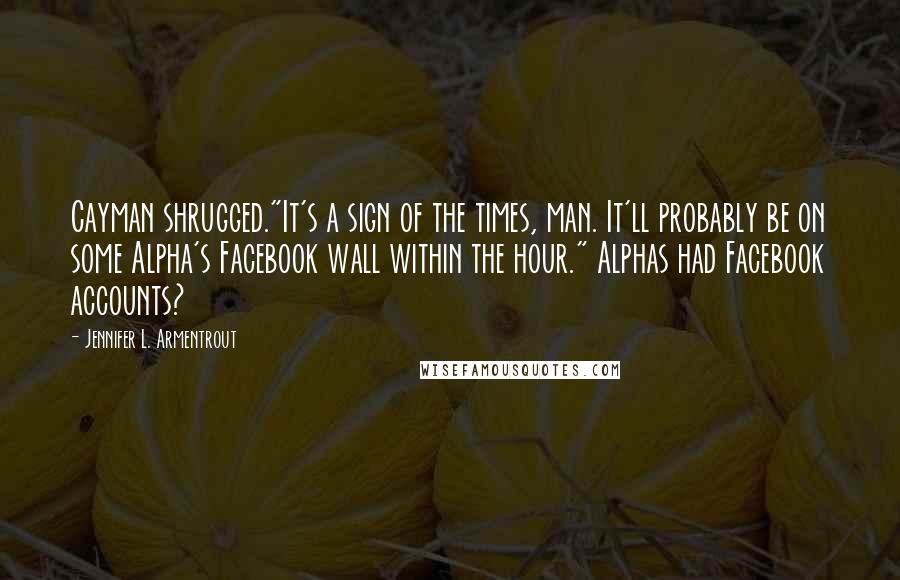 Jennifer L. Armentrout Quotes: Cayman shrugged."It's a sign of the times, man. It'll probably be on some Alpha's Facebook wall within the hour." Alphas had Facebook accounts?