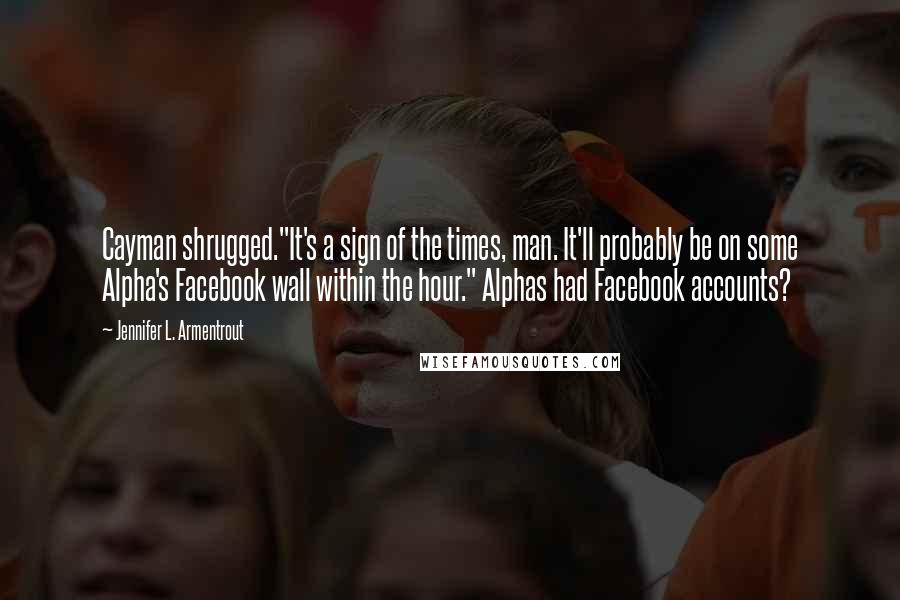 Jennifer L. Armentrout Quotes: Cayman shrugged."It's a sign of the times, man. It'll probably be on some Alpha's Facebook wall within the hour." Alphas had Facebook accounts?