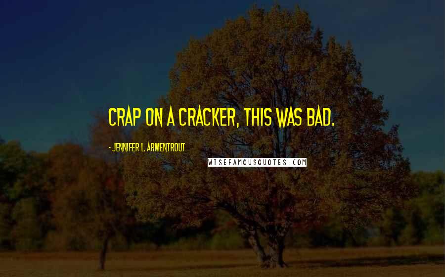 Jennifer L. Armentrout Quotes: Crap on a cracker, this was bad.
