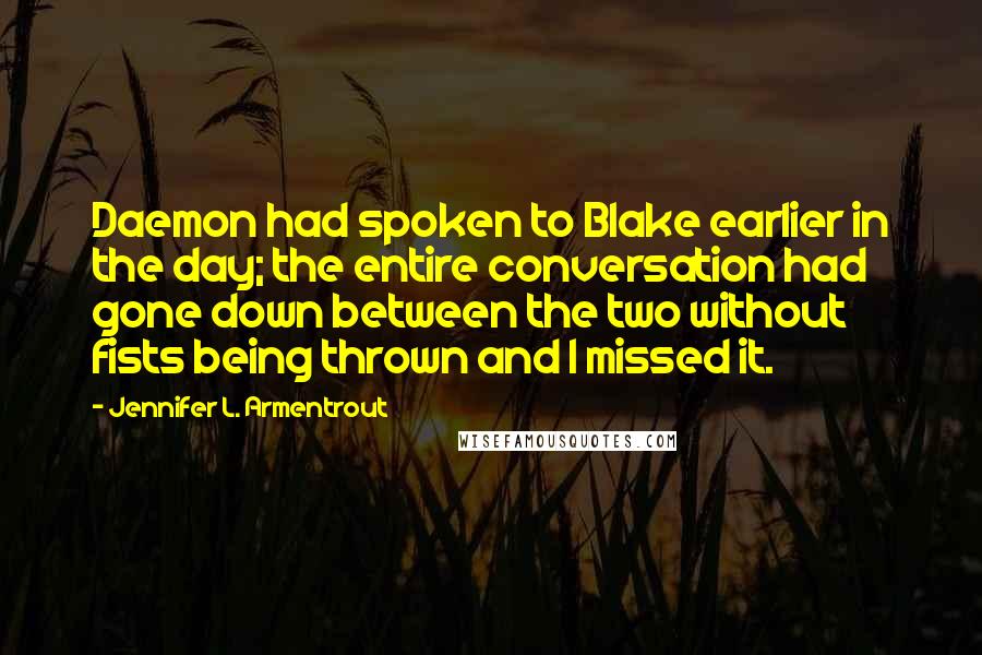 Jennifer L. Armentrout Quotes: Daemon had spoken to Blake earlier in the day; the entire conversation had gone down between the two without fists being thrown and I missed it.