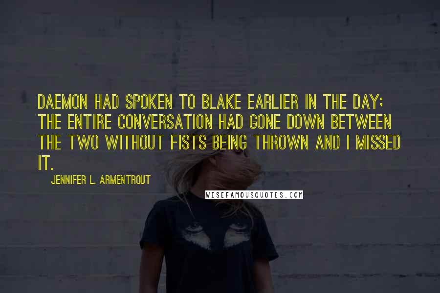 Jennifer L. Armentrout Quotes: Daemon had spoken to Blake earlier in the day; the entire conversation had gone down between the two without fists being thrown and I missed it.