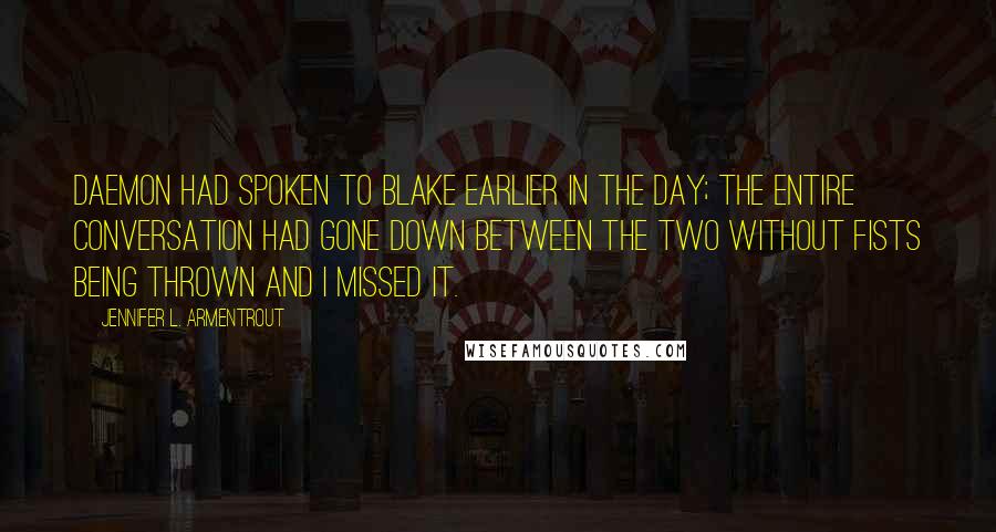 Jennifer L. Armentrout Quotes: Daemon had spoken to Blake earlier in the day; the entire conversation had gone down between the two without fists being thrown and I missed it.